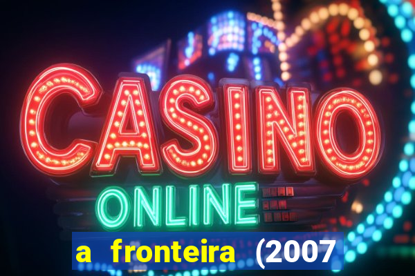 a fronteira (2007 filme completo download)